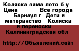 Коляска зима-лето б/у › Цена ­ 3 700 - Все города, Барнаул г. Дети и материнство » Коляски и переноски   . Калининградская обл.